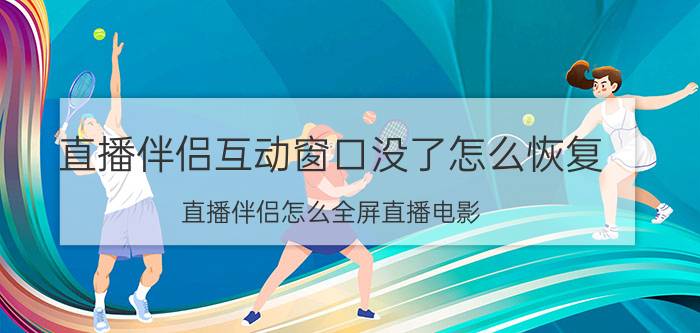 直播伴侣互动窗口没了怎么恢复 直播伴侣怎么全屏直播电影？